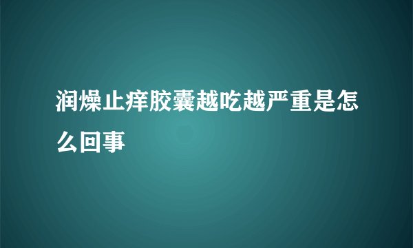 润燥止痒胶囊越吃越严重是怎么回事
