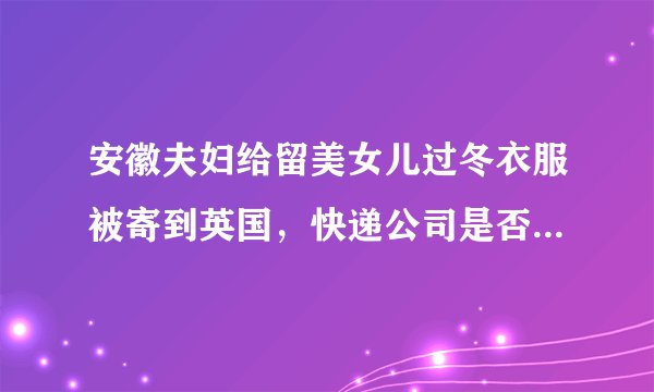 安徽夫妇给留美女儿过冬衣服被寄到英国，快递公司是否需要担责？
