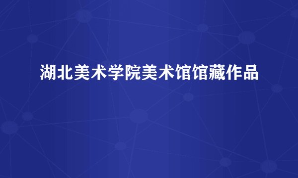 湖北美术学院美术馆馆藏作品