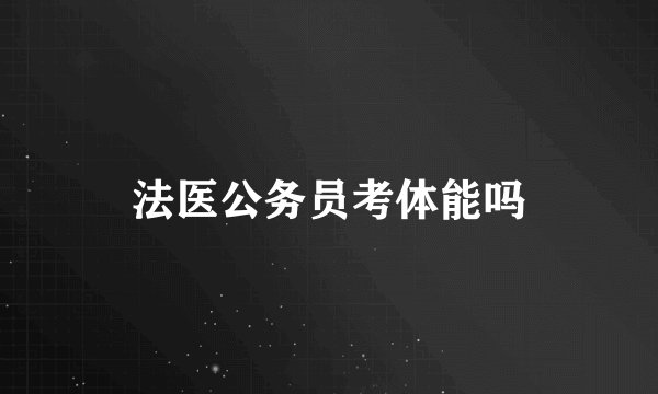 法医公务员考体能吗