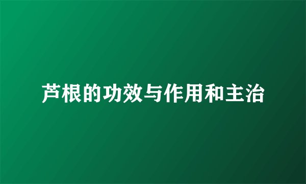 芦根的功效与作用和主治