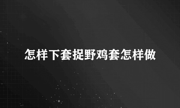 怎样下套捉野鸡套怎样做