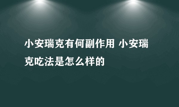 小安瑞克有何副作用 小安瑞克吃法是怎么样的