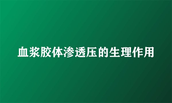血浆胶体渗透压的生理作用