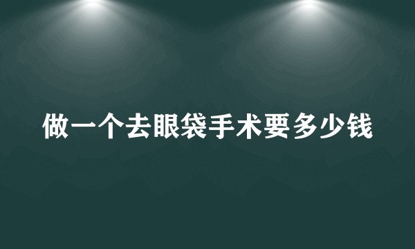 做一个去眼袋手术要多少钱