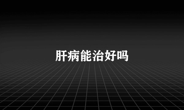 肝病能治好吗
