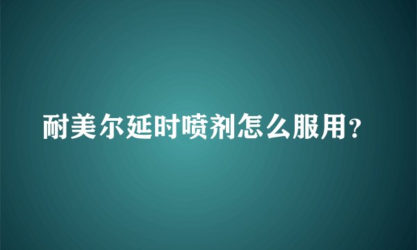 耐美尔延时喷剂怎么服用？