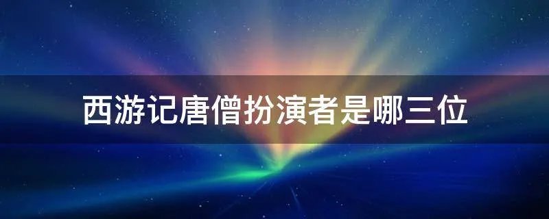 西游记唐僧扮演者是哪三位