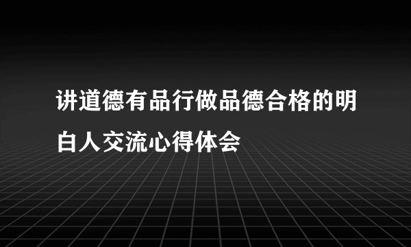 讲道德有品行做品德合格的明白人交流心得体会