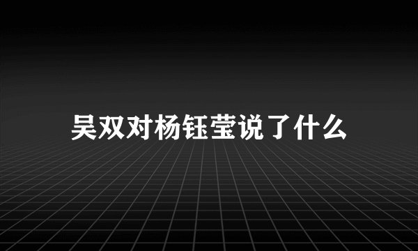 吴双对杨钰莹说了什么