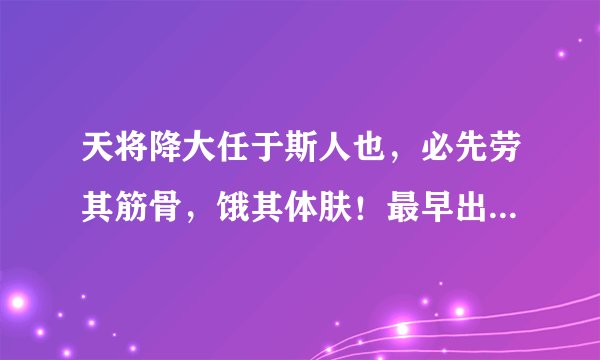 天将降大任于斯人也，必先劳其筋骨，饿其体肤！最早出自那里！