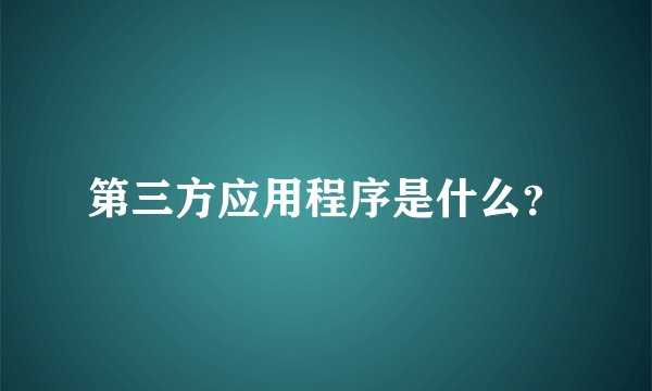 第三方应用程序是什么？