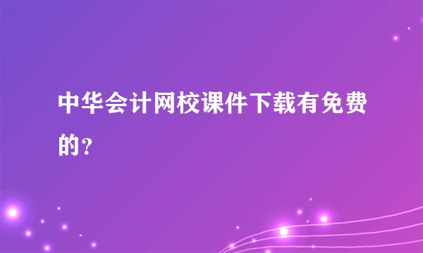 中华会计网校课件下载有免费的？