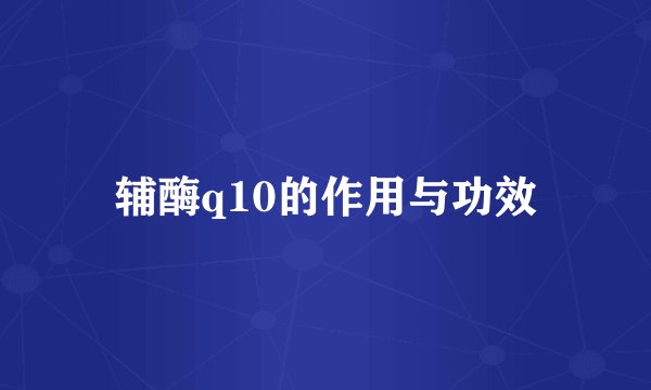 辅酶q10的作用与功效