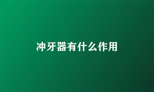 冲牙器有什么作用