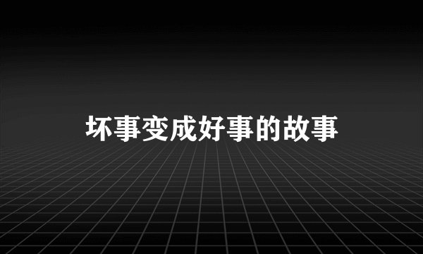 坏事变成好事的故事