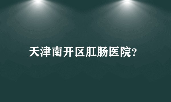 天津南开区肛肠医院？