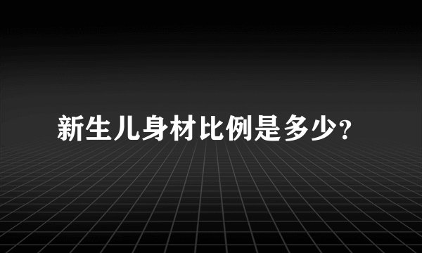 新生儿身材比例是多少？