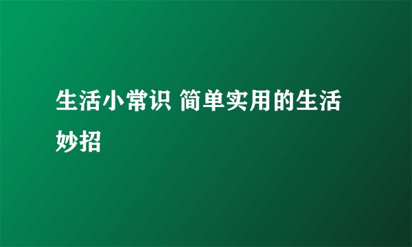 生活小常识 简单实用的生活妙招