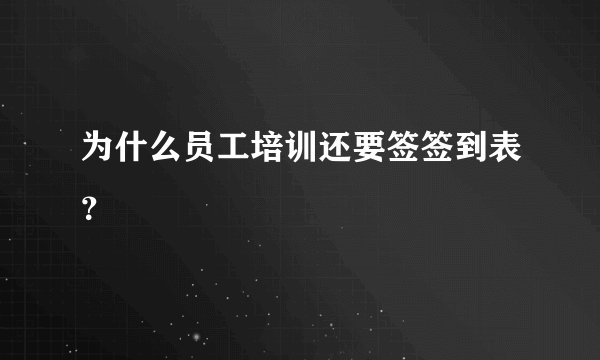 为什么员工培训还要签签到表？