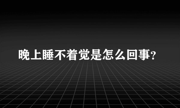 晚上睡不着觉是怎么回事？