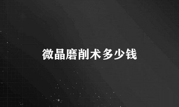 微晶磨削术多少钱
