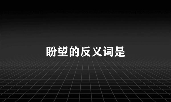 盼望的反义词是