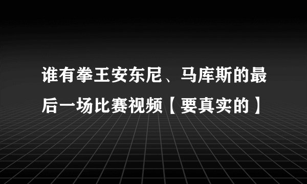 谁有拳王安东尼、马库斯的最后一场比赛视频【要真实的】