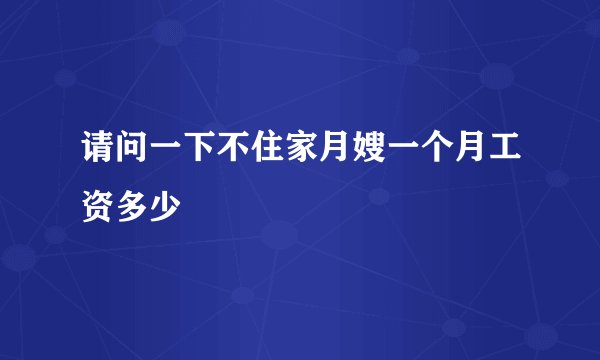 请问一下不住家月嫂一个月工资多少