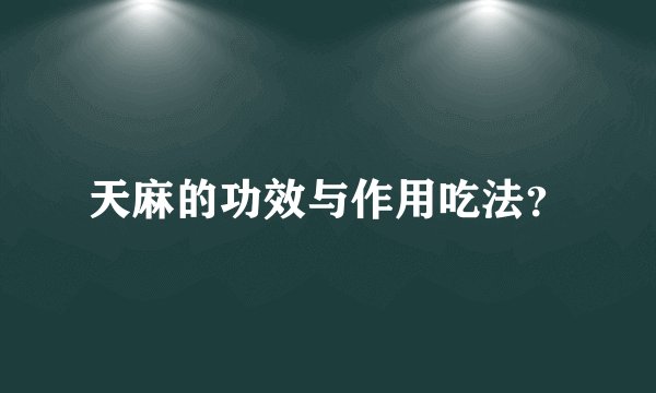 天麻的功效与作用吃法？