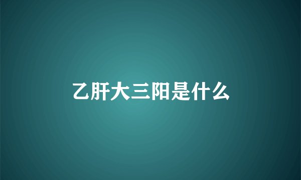 乙肝大三阳是什么