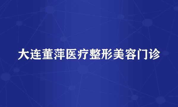大连董萍医疗整形美容门诊