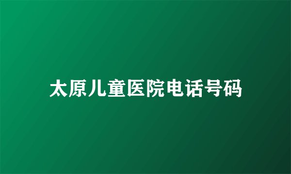 太原儿童医院电话号码