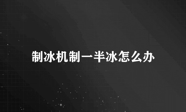 制冰机制一半冰怎么办