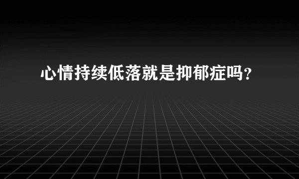 心情持续低落就是抑郁症吗?