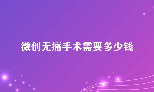 微创无痛手术需要多少钱