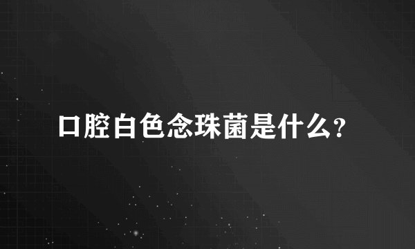 口腔白色念珠菌是什么？