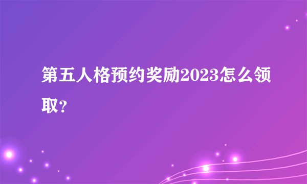 第五人格预约奖励2023怎么领取？