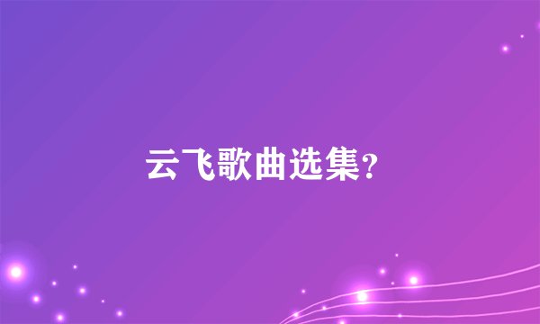 云飞歌曲选集？
