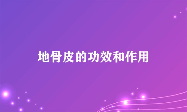 地骨皮的功效和作用