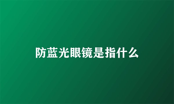 防蓝光眼镜是指什么