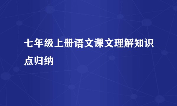 七年级上册语文课文理解知识点归纳
