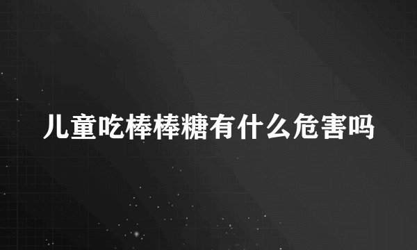 儿童吃棒棒糖有什么危害吗