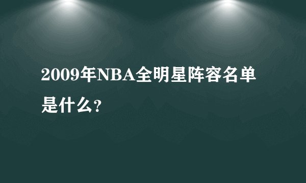2009年NBA全明星阵容名单是什么？