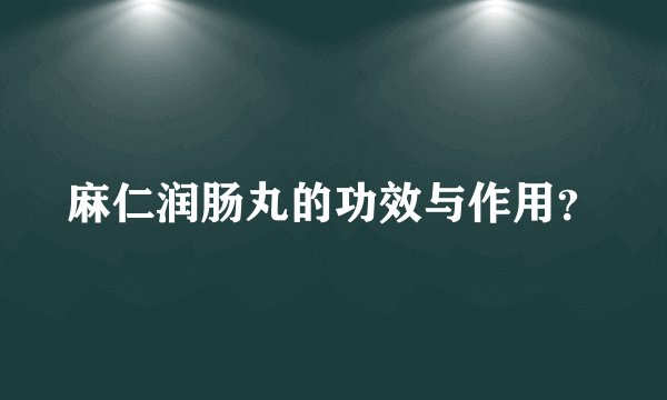 麻仁润肠丸的功效与作用？