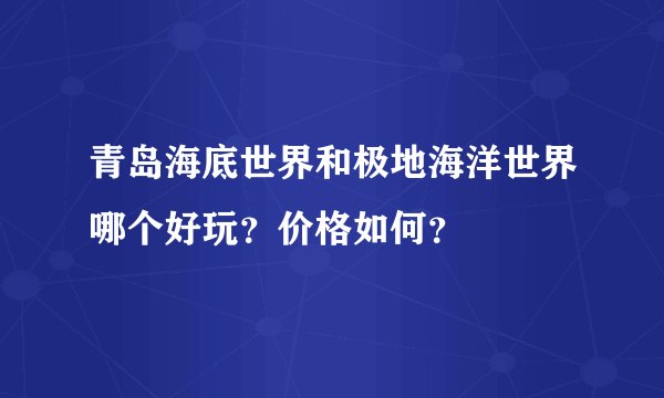 青岛海底世界和极地海洋世界哪个好玩？价格如何？
