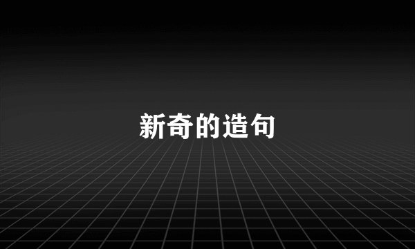 新奇的造句