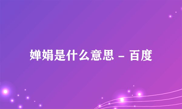 婵娟是什么意思 - 百度