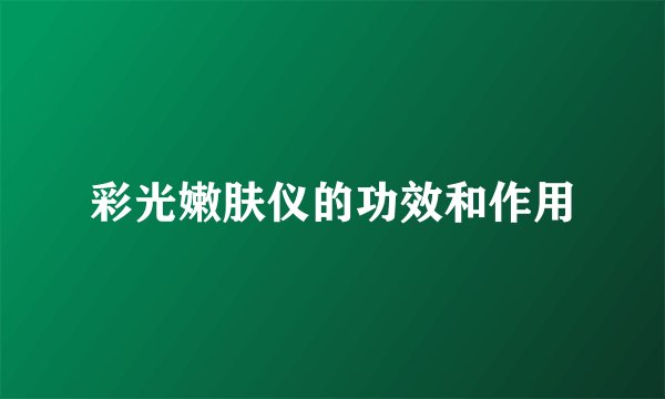 彩光嫩肤仪的功效和作用