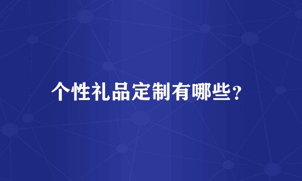 个性礼品定制有哪些？